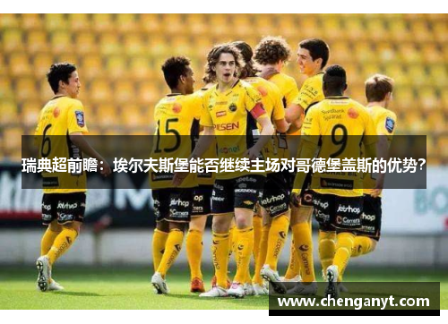 瑞典超前瞻：埃尔夫斯堡能否继续主场对哥德堡盖斯的优势？