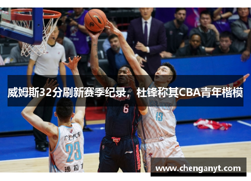 威姆斯32分刷新赛季纪录，杜锋称其CBA青年楷模