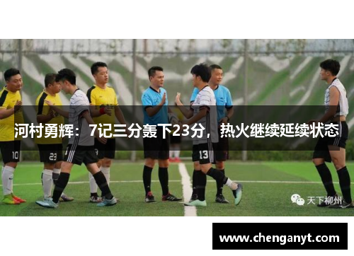 河村勇辉：7记三分轰下23分，热火继续延续状态